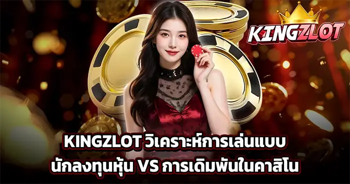 KINGZLOT วิเคราะห์การเล่นแบบนักลงทุนหุ้น vs การเดิมพันในคาสิโน